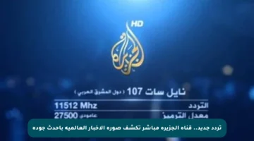 تردد جديد.. قناة الجزيرة مباشر تكشف صورة الأخبار العالمية بأحدث جودة